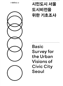 시민도시 서울 도시비전을 위한 기초조사 Basic Survey for Urban Vision of Civic City Seoul