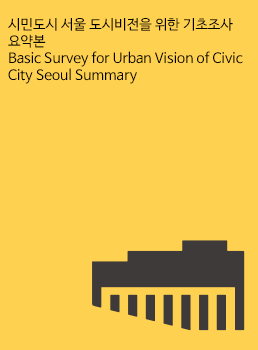 시민도시 서울 도시비전을 위한 기초조사 요약본 Basic Survey for Urban Vision of Civic City Seoul Summary