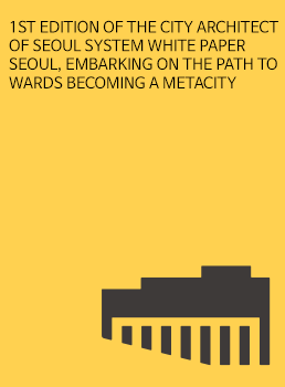 1ST EDITION OF THE CITY ARCHITECT OF SEOUL SYSTEM WHITE PAPER  SEOUL, EMBARKING ON THE PATH TOWARDS BECOMING A METACITY